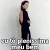 eu tô pleníssima meu bem