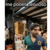 me pones nervioso