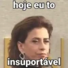 hoje eu to insuportável