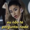 eu não te perguntei nada