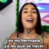 ay no hermana ya no que se hacer