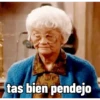 S tas bien pendejo