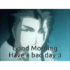 Good Morning Have a bad day :)