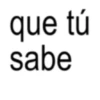 que tú sabe