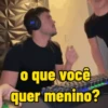 o que você quer menino?