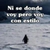 Ni se donde voy pero voy con estilo