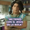 "ME TIENES CON EL JESÚS EN LA BOCA"