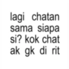 lagi chatan siapa si? kok chat sama ak gk di rit
