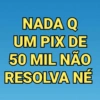 NADA Q UM PIX DE 50 MIL NÃO RESOLVA NÉ