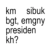 km sibuk bgt, emgny presiden kh?