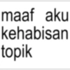 maaf aku kehabisan topik