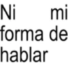 Ni mi forma de hablar