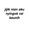jijik nian aku nyingok rai kaunih