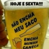 HOJE E SEXTA!!! NÃO ENCHA MEU SACO ENCHA MINHA CANECA