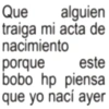 Que alguien traiga mi acta de nacimiento este porque bobo hp piensa que yo nací ayer
