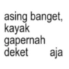 asing banget, kayak gapernah deket aja