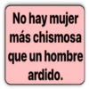 No hay mujer más chismosa que un hombre ardido.