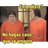Entendiste? No hagas caso, que se empute clásico