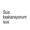 Sus kıskanıyorum sus