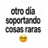 otro día soportando cosas raras