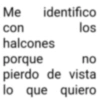 Me identifico con halcones porque los no pierdo de vista lo que quiero