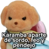 @rose.stickers Karamba aparte de sordo, feoy pendejo