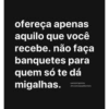 ofereça apenas aquilo que você recebe. não faça banquetes para quem só te dá migalhas. pamela ignácio. @trechosquelibertam