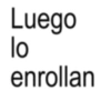 Luego lo enrollan