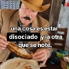 una cosa es estar disociado y la otra que se note.
