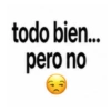 todo bien... pero no