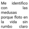Me identifico con medusas las porque floto en la vida sin rumbo claro