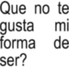 Que no te gusta mi forma de ser?