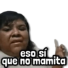 eso sí que no mamita