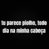 tu parece piolho, todo dia na minha cabeça
