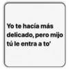 Yo te hacía más delicado, pero mijo tú le entra a to'