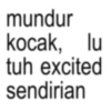 mundur kocak, lu tuh excited sendirian