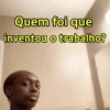 Quem foi que inventou o trabalho?
