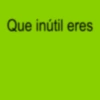 Que inútil eres