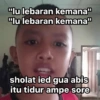 "lu lebaran kemana" "lu lebaran kemana" sholat ied gua abis itu tidur ampe sore