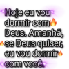 *Hoje eu vou⭑ dormir com Deus. Amanhã, se Deus quiser, eu vou dormir *com você⭑
