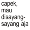 capek, mau disayang- sayang aja