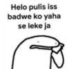 Helo pulis iss badwe ko yaha se leke ja