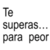 Te superas... para peor
