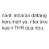 nanti lebaran datang kerumah ya, ntar aku kasih THR dua ribu.