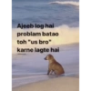 Ajeeb log hai problam batao toh "us bro" karne lagte hai