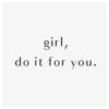 girl,
do it for you.