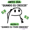 ANTES ERA: "QUANDO EU CRESCER" A AGORA É: "QUANDO EU TIVER DINHEIRO"