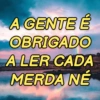 A GENTE É OBRIGADO A LER CADA MERDA NÉ