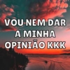 VOU NEM DAR
A MINHA
OPINIÃO KKK