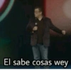 El sabe cosas wey
